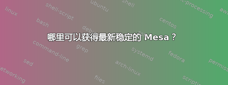 哪里可以获得最新稳定的 Mesa？