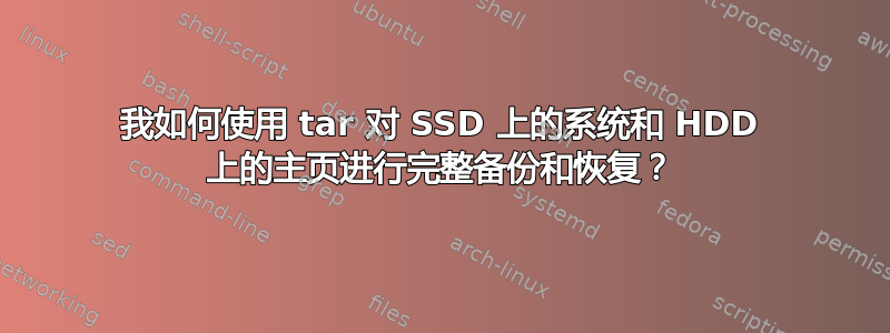 我如何使用 tar 对 SSD 上的系统和 HDD 上的主页进行完整备份和恢复？