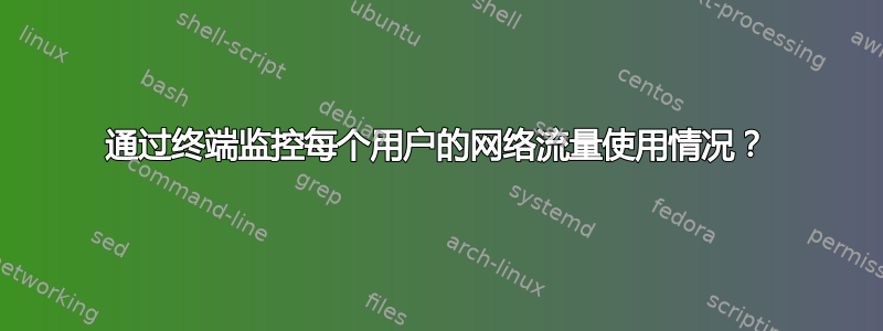 通过终端监控每个用户的网络流量使用情况？