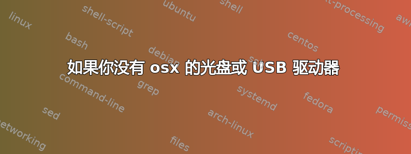 如果你没有 osx 的光盘或 USB 驱动器