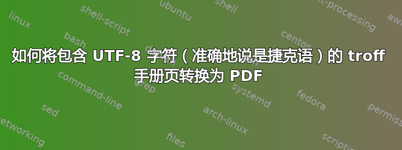 如何将包含 UTF-8 字符（准确地说是捷克语）的 troff 手册页转换为 PDF