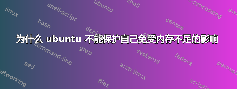 为什么 ubuntu 不能保护自己免受内存不足的影响