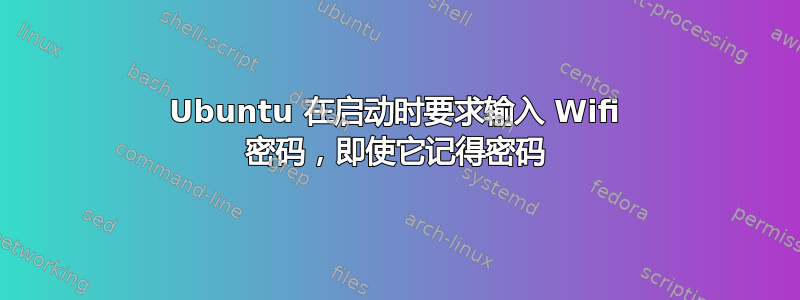 Ubuntu 在启动时要求输入 Wifi 密码，即使它记得密码