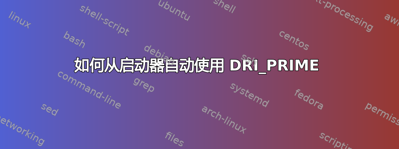 如何从启动器自动使用 DRI_PRIME