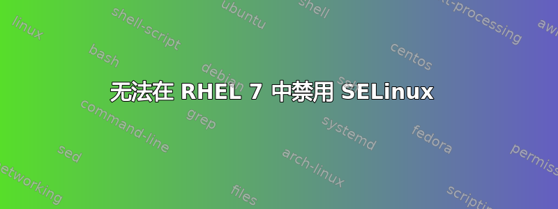 无法在 RHEL 7 中禁用 SELinux 