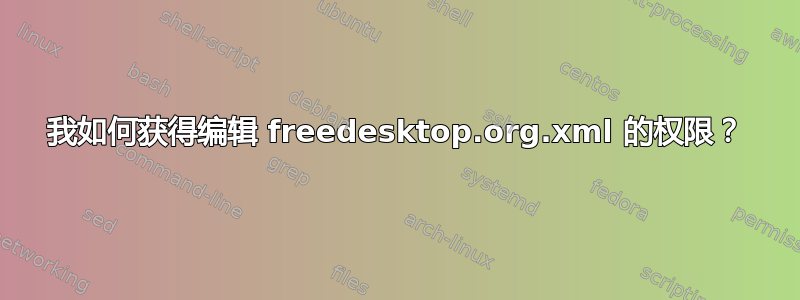 我如何获得编辑 freedesktop.org.xml 的权限？