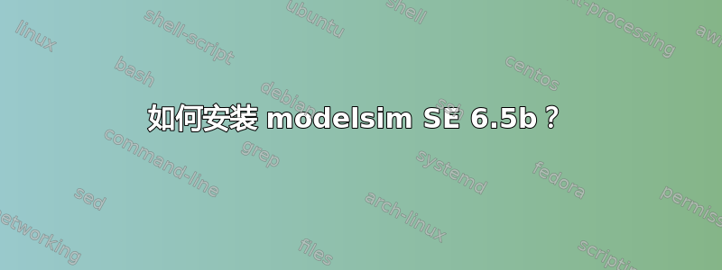 如何安装 modelsim SE 6.5b？