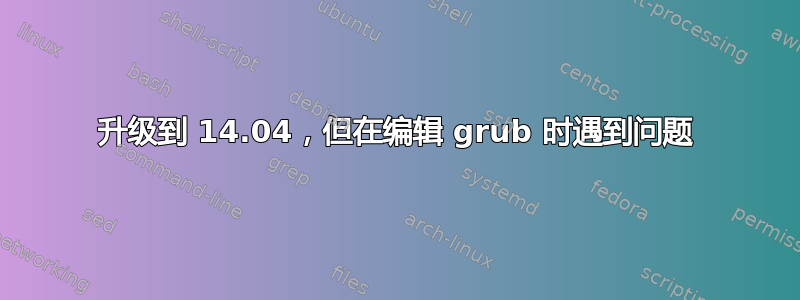 升级到 14.04，但在编辑 grub 时遇到问题