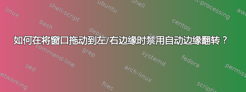 如何在将窗口拖动到左/右边缘时禁用自动边缘翻转？