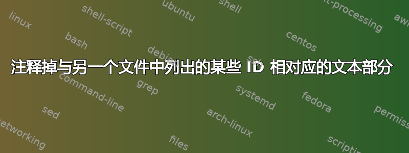 注释掉与另一个文件中列出的某些 ID 相对应的文本部分