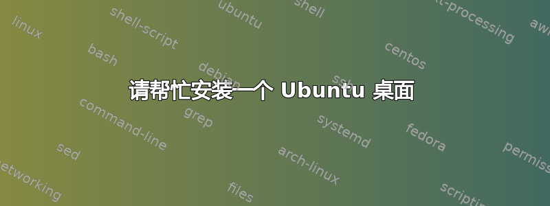 请帮忙安装一个 Ubuntu 桌面