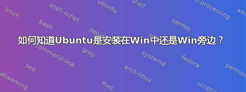 如何知道Ubuntu是安装在Win中还是Win旁边？