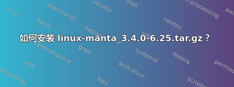 如何安装 linux-manta_3.4.0-6.25.tar.gz？