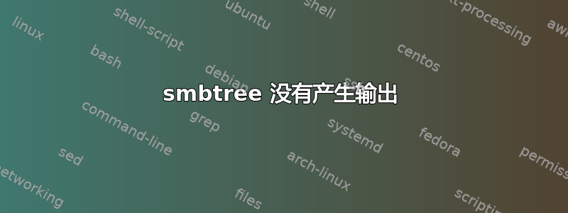 smbtree 没有产生输出