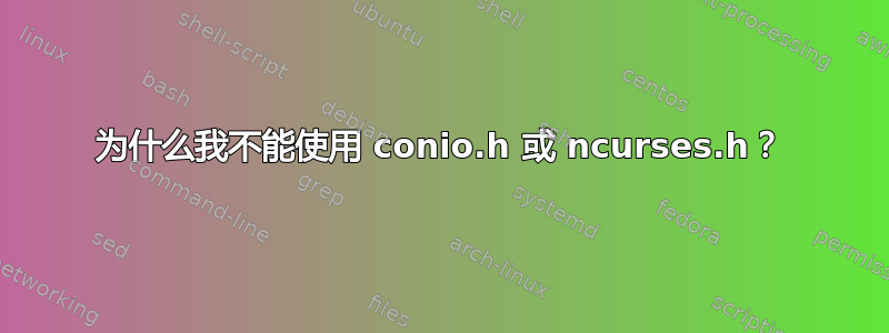 为什么我不能使用 conio.h 或 ncurses.h？