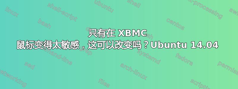 只有在 XBMC 鼠标变得太敏感，这可以改变吗？Ubuntu 14.04