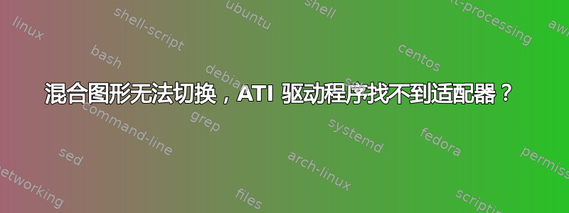 混合图形无法切换，ATI 驱动程序找不到适配器？