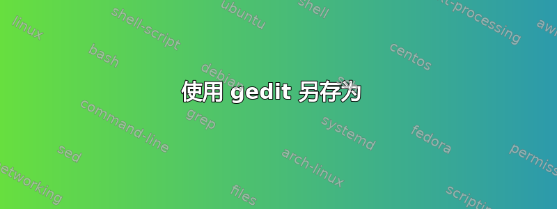 使用 gedit 另存为 