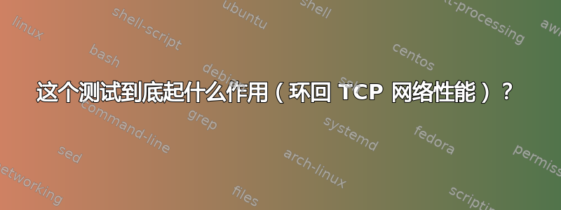 这个测试到底起什么作用（环回 TCP 网络性能）？