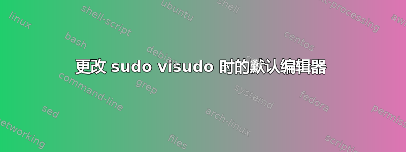 更改 sudo visudo 时的默认编辑器