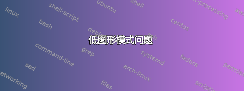 低图形模式问题