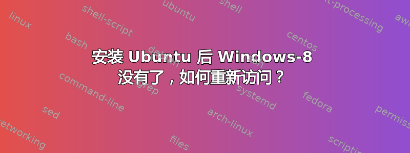 安装 Ubuntu 后 Windows-8 没有了，如何重新访问？