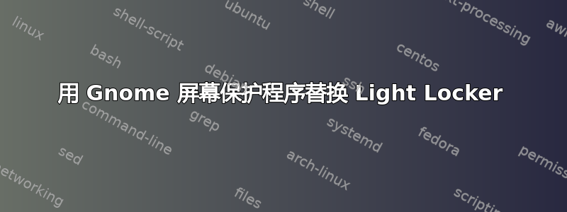 用 Gnome 屏幕保护程序替换 Light Locker