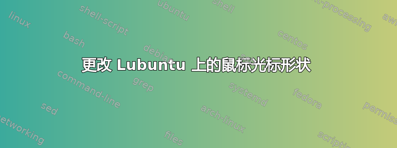 更改 Lubuntu 上的鼠标光标形状