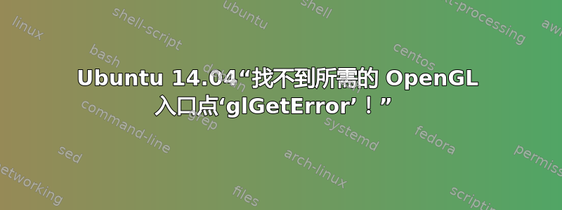 Ubuntu 14.04“找不到所需的 OpenGL 入口点‘glGetError’！” 