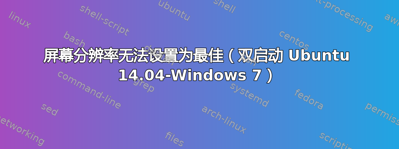 屏幕分辨率无法设置为最佳（双启动 Ubuntu 14.04-Windows 7）