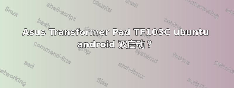 Asus Transformer Pad TF103C ubuntu android 双启动？