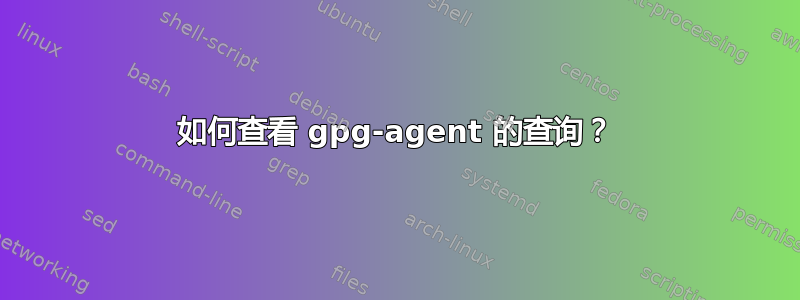 如何查看 gpg-agent 的查询？