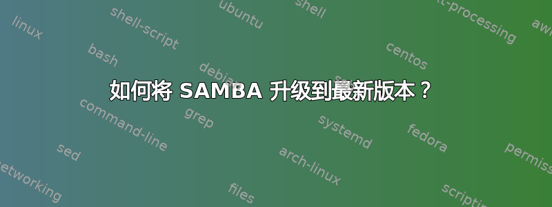 如何将 SAMBA 升级到最新版本？