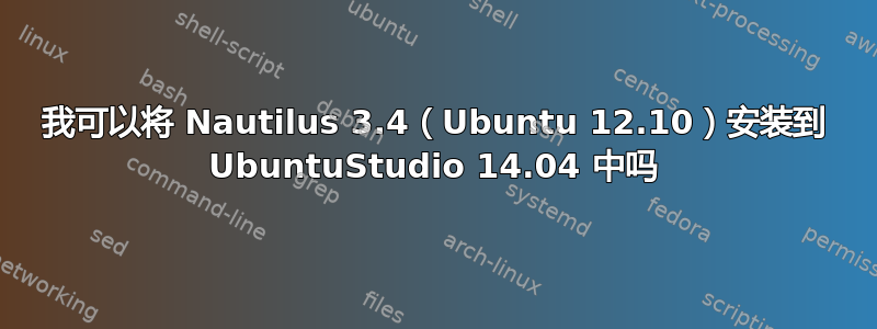 我可以将 Nautilus 3.4（Ubuntu 12.10）安装到 UbuntuStudio 14.04 中吗