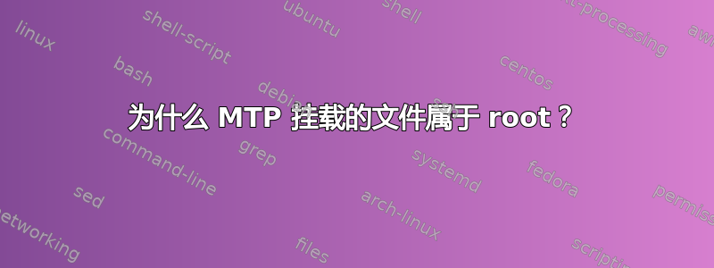 为什么 MTP 挂载的文件属于 root？