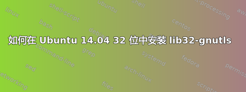 如何在 Ubuntu 14.04 32 位中安装 lib32-gnutls 