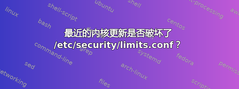 最近的内核更新是否破坏了 /etc/security/limits.conf？