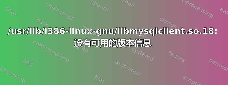 /usr/lib/i386-linux-gnu/libmysqlclient.so.18: 没有可用的版本信息