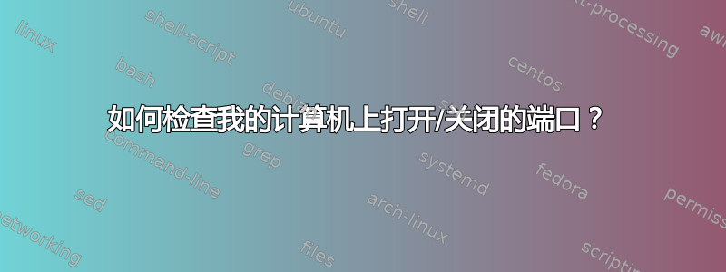 如何检查我的计算机上打开/关闭的端口？