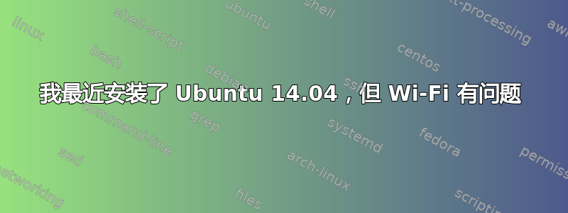 我最近安装了 Ubuntu 14.04，但 Wi-Fi 有问题