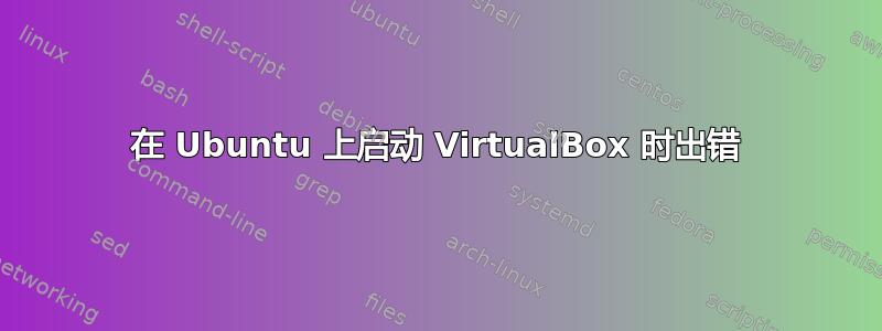 在 Ubuntu 上启动 VirtualBox 时出错