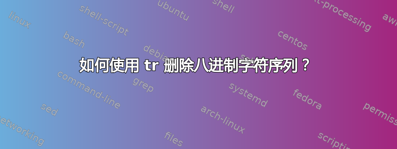 如何使用 tr 删除八进制字符序列？