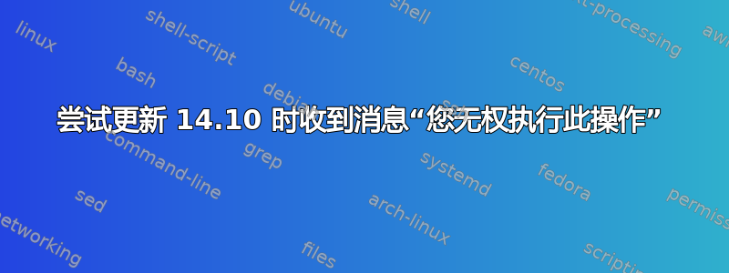 尝试更新 14.10 时收到消息“您无权执行此操作”