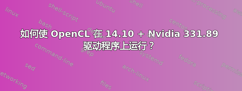 如何使 OpenCL 在 14.10 + Nvidia 331.89 驱动程序上运行？