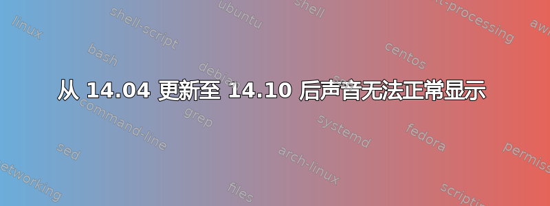 从 14.04 更新至 14.10 后声音无法正常显示