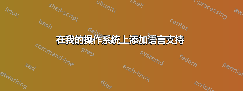 在我的操作系统上添加语言支持