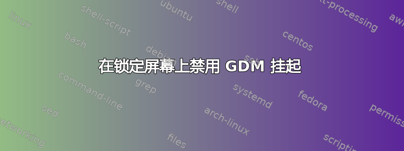 在锁定屏幕上禁用 GDM 挂起