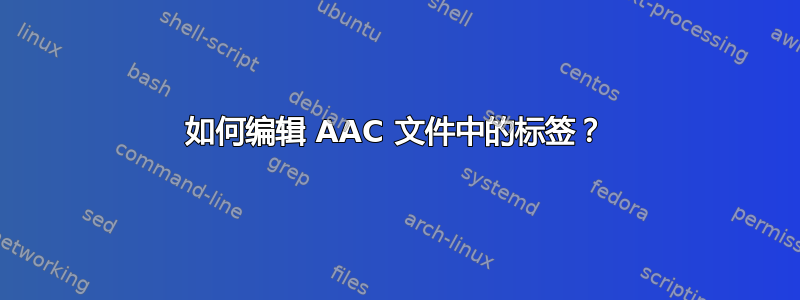 如何编辑 AAC 文件中的标签？