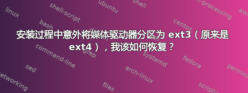 安装过程中意外将媒体驱动器分区为 ext3（原来是 ext4），我该如何恢复？