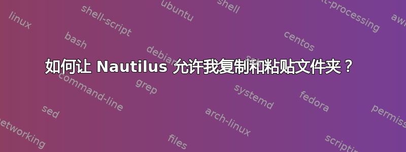 如何让 Nautilus 允许我复制和粘贴文件夹？